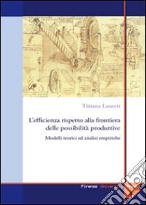 L'efficienza rispetto alla frontiera delle possibilità produttive. Modelli teorici e analisi empiriche libro di Laureti Tiziana