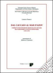 Dal Caucaso al Mar d'Azov. L'impatto dell'invasione mongola in Caucasia fra nomadismo e società sedentaria (1204-1295) libro di Pubblici Lorenzo