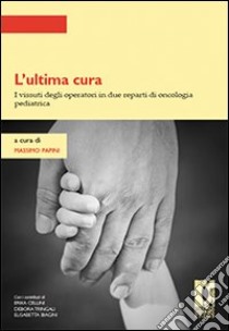 L'Ultima cura. I vissuti degli operatori in due reparti di oncologia pediatrica libro di Papini M. (cur.)