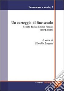 Un carteggio di fine secolo. Renato Fucini-Emilia Peruzzi (1871-1899) libro di Lazzeri C. (cur.)