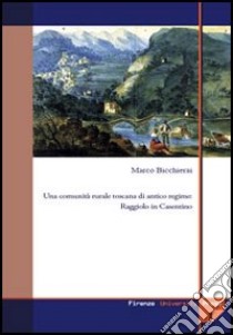 Una comunità rurale toscana di antico regime: Raggiolo in Casentino libro di Bicchierai Marco