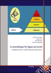 La metodologia Sei Sigma nei servizi: un'applicazione ai modelli di gestione finanziaria libro di Ciappei Cristiano; Citti Paolo; Bacci Niccolò