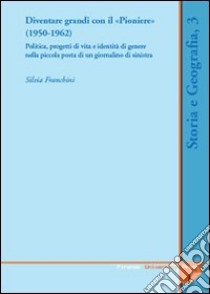 Diventare grandi con il «Pioniere» (1950-1962). Politica, progetti di vita e identità di genere nella piccola posta di un giornalino di Sinistra libro di Franchini Silvia