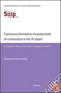 Il processo formativo tra potenziale di conoscenza e reti di saperi. Un contributo di riflessione sui processi di costruzione di conoscenza libro di Del Gobbo Giovanna