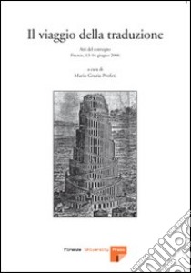 Il viaggio della traduzione. Atti del Convegno (Firenze, 13-16 giugno 2006) libro di Profeti M. Grazia