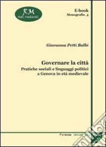 Governare la città. Pratiche sociali e linguaggi politici a Genova in età medievale libro di Petti Balbi Giovanna