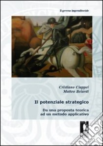 Il potenziale strategico. Da una proposta teorica ad un metodo applicativo libro di Ciappei Cristiano; Belardi Matteo