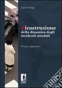 Ricostruzione della dinamica degli incidenti stradali. Principi e applicazioni libro di Vangi Dario