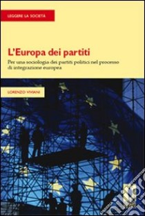 L'Europa dei partiti. Per una sociologia dei partiti politici nel processo di integrazione europea libro di Viviani Lorenzo