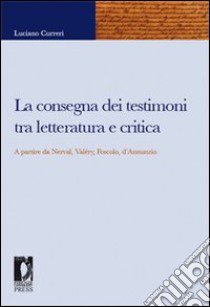 La consegna dei testimoni tra letteratura e critica. A partire da Nerval, Valéry, Foscolo, d'Annunzio libro di Curreri Luciano