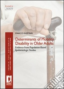 Determinants of mobility disability in older adults: evidence from population-based epidemiologic studies libro di Inzitari Marco