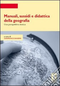 Manuali, sussidi e didattica della geografia. Una prospettiva storica libro di Bandini G. (cur.)