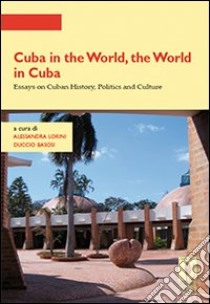 Cuba in the world, the world in Cuba. Essays on cuban history, politics and culture libro di Lorini A. (cur.); Basosi D. (cur.)