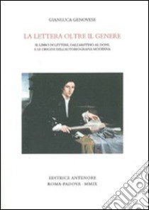 La Lettera oltre il genere. Il libro delle lettere, dall'Aretino al Doni, e le origini dell'autobiografia moderna libro di Genovese Gianluca