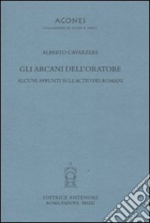 Gli arcani dell'oratore. Alcuni appunti sull'actio dei romani libro di Cavarzere Alberto