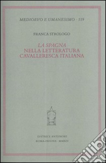 La «Spagna» nella letteratura cavalleresca italiana libro di Strologo Franca