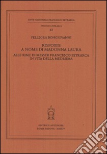 Risposte a nome di Madonna Laura alle rime di messer Francesco Petrarca in vita della medesima libro di Bongiovanni Pellegra; Fedi R. (cur.); Crivelli T. (cur.)