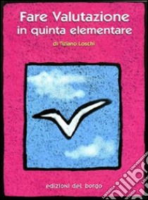 Fare valutazione in quinta elementare libro di Loschi Tiziano