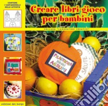 Creare libri-gioco per bambini. Ediz. illustrata libro di Balzarotti Chiara