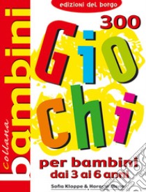 Trecento giochi per bambini. Dai 3 ai 6 anni libro di Kloppe Sofia; Horacio Elena