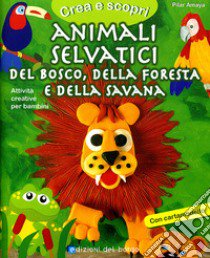 Animali selvatici del bosco, della foresta e della savana. Con cartamodello. Ediz. illustrata libro di Amaya Pilar