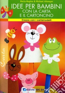 Idee per bambini con la carta e il cartoncino. Ediz. illustrata libro di Regina Maria; Altmeyer Michael