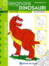 Disegnare dinosauri. Per principianti. Ediz. illustrata libro di Hart Christopher