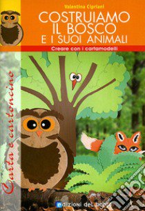 Costruiamo il bosco e i suoi animali. Con cartamodello libro di Cipriani Valentina