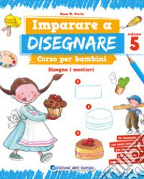 Imparare a disegnare. corso per bambini. Vol. 5: Disegna i mestieri libro di Curto Rosa Maria