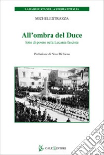 All'ombra del Duce. Lotte di potere nella Lucania fascista libro di Strazza Michele