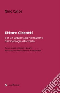 Ettore Ciccotti. Per un saggio sulla formazione dell'ideologia riformista libro di Calice Nino