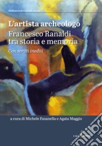 L'artista archeologo. Francesco Ranaldi tra storia e memoria libro di Fasanella M. (cur.); Maggio A. (cur.)