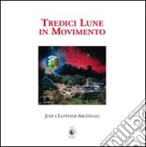 Tredici lune in movimento libro di Argüelles José; Argüelles Lloydine