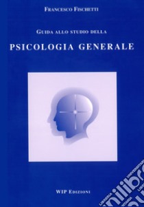 Guida allo studio della psicologia generale libro di Fischetti Francesco