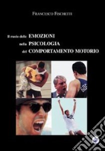 Il Ruolo delle emozioni nella psicologia del comportamento motorio libro di Fischetti Francesco