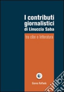 I contributi giornalistici di Linuccia Saba. Tra cibo e letteratura libro di Raffaele Gianna