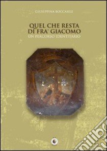 Quel che resta di fra' Giacomo. Un percorso identitario. Ediz. illustrata libro di Boccasile Giuseppina