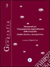 Documenti per l'insegnamento-apprendimento della geografia. Finalità educative e principi di base libro di Fiori Maria; Bissanti A. (cur.)