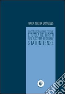 Costituzionalismo statale e tutela dei diritti nel sistema federale statunitense libro di Lattarulo Maria Teresa