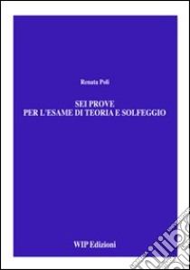 Sei prove per l'esame di teoria e solfeggio libro di Poli Renata