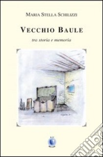 Vecchio baule. Tra storia e memoria libro di Schilizzi M. Stella