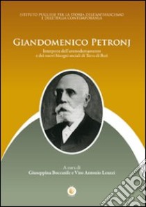 Giandomenico Petronj. Interprete dell'ammodernamento e dei nuovi bisogni sociali di terra di Bari libro di Boccasile Giuseppina; Leuzzi Vito A.