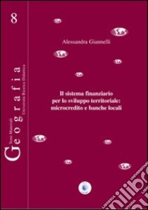 Il sistema finanziario per lo sviluppo territoriale. Microcredito e banche locali libro di Giannelli Alessandra