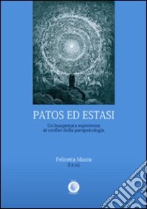 Patos ed estasi. Un'inaspettata esperienza ai confini della parapsicologia libro di Mazza Felicetta