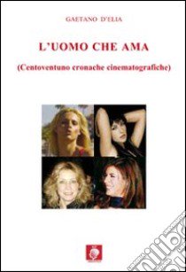 L'uomo che ama 121 cinecronache italiane libro di D'Elia Gaetano