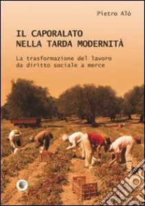 Il caporalato nella tarda modernità libro di Alò Pietro