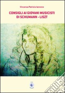 Consigli ai giovani musicisti di Schumann-Liszt. Ediz. italiana e tedesca libro di Iannone Vincenza P.