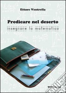 Predicare nel deserto insegnare la matematica libro di Ventrella Ettore