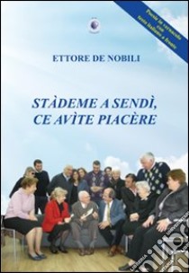 Stàdeme a sendì, ce avìte piacère libro di De Nobili Ettore