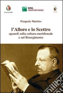 l'Alloro e lo Scettro. Sguardi sulla cultura meridionale e sul Risorgimento libro di Martino Pasquale